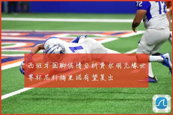 西班牙国脚伤情分析费尔明无缘世界杯尼科梅里诺有望复出