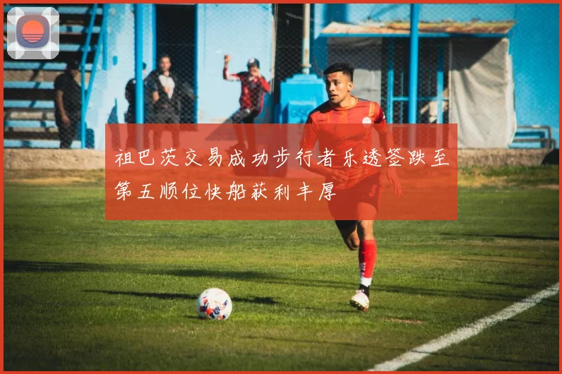 祖巴茨交易成功步行者乐透签跌至第五顺位快船获利丰厚