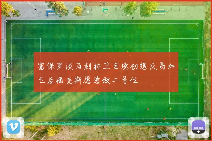 富保罗谈马刺控卫困境初想交易加兰后福克斯愿意做二号位
