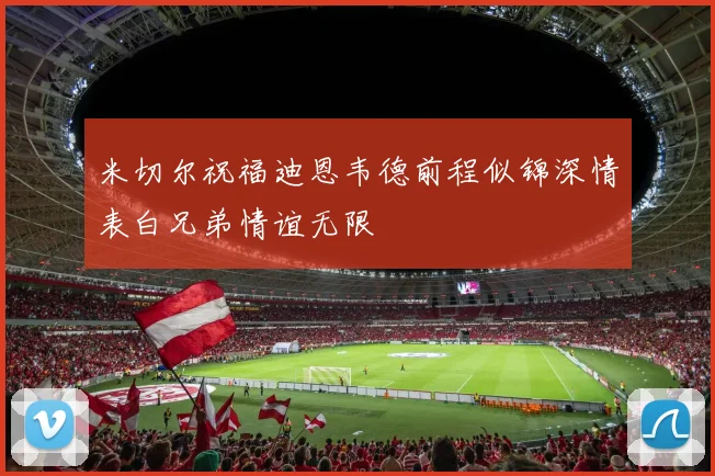 米切尔祝福迪恩韦德前程似锦深情表白兄弟情谊无限