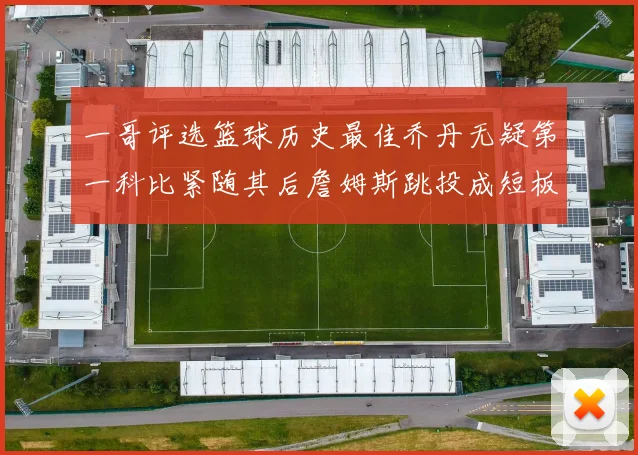 一哥评选篮球历史最佳乔丹无疑第一科比紧随其后詹姆斯跳投成短板
