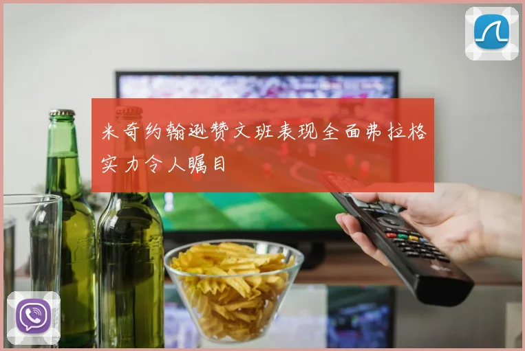 米奇约翰逊赞文班表现全面弗拉格实力令人瞩目