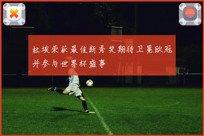 杜埃荣获最佳新秀奖期待卫冕欧冠并参与世界杯盛事