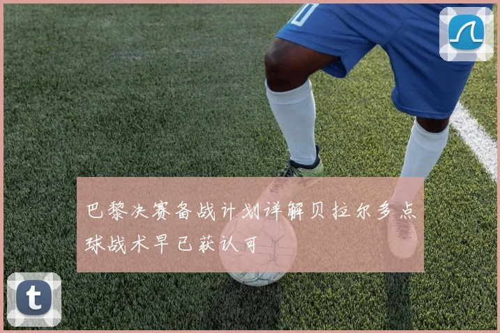 巴黎决赛备战计划详解贝拉尔多点球战术早已获认可