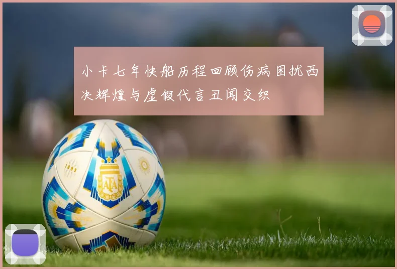 小卡七年快船历程回顾伤病困扰西决辉煌与虚假代言丑闻交织